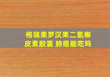 格瑞索罗汉果二氢槲皮素胶囊 肺癌能吃吗